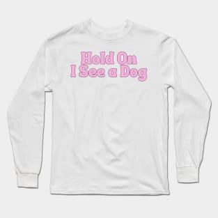 Hold On I See a Dog - Dog Quotes Long Sleeve T-Shirt